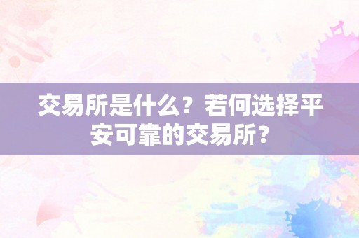 交易所是什么？若何选择平安可靠的交易所？