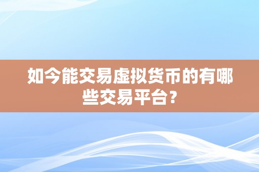 如今能交易虚拟货币的有哪些交易平台？