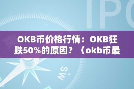 OKB币价格行情：OKB狂跌50%的原因？（okb币最新价格）（okb币价格行情：okb狂跌50%的原因）