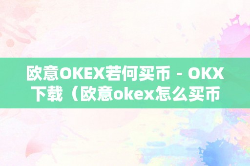 欧意OKEX若何买币 - OKX下载（欧意okex怎么买币）（欧意okex若何购置数字货币）