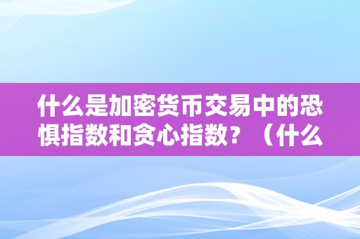 什么是加密货币交易中的恐惧指数和贪心指数？（什么是加密货币交易中的恐惧指数和贪心指数）（加密货币交易中的恐惧指数和贪心指数）