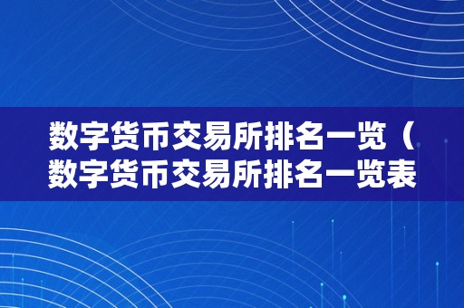 数字货币交易所排名一览（数字货币交易所排名一览表）（数字货币交易所排名一览）