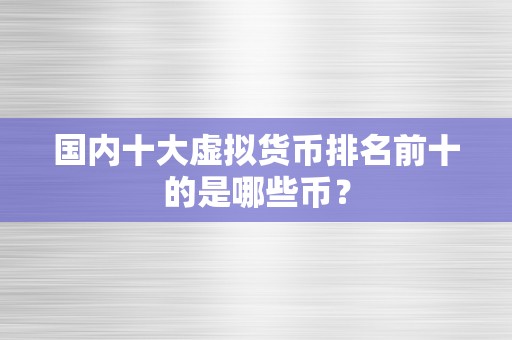 国内十大虚拟货币排名前十的是哪些币？