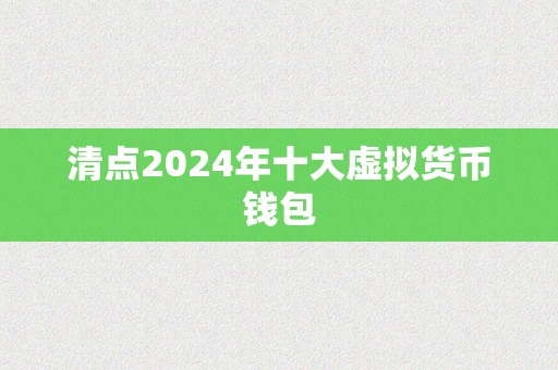 清点2024年十大虚拟货币钱包