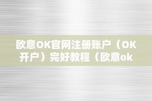 欧意OK官网注册账户（OK开户）完好教程（欧意oke）（欧意ok官网注册账户完好教程）