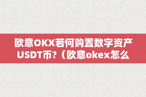 欧意OKX若何购置数字资产USDT币?（欧意okex怎么买币）（欧意okx若何购置数字资产usdt币）