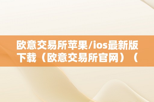 欧意交易所苹果/ios最新版下载（欧意交易所官网）（）