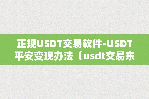 正规USDT交易软件-USDT平安变现办法（usdt交易东西）（正规usdt交易软件-usdt平安变现办法）