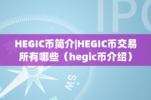 HEGIC币简介|HEGIC币交易所有哪些（hegic币介绍）（hegic币简介hegic币交易所介绍）