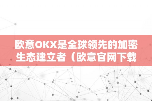 欧意OKX是全球领先的加密生态建立者（欧意官网下载）（okx是全球领先的加密生态建立者）