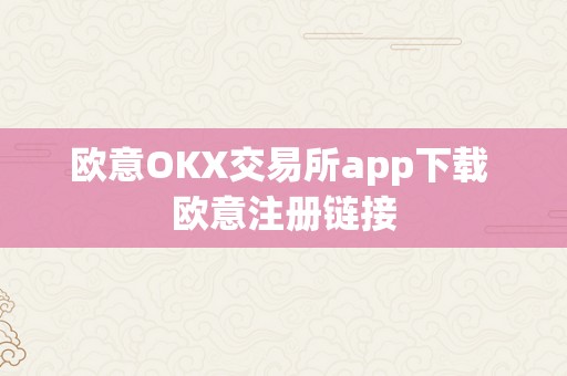 欧意OKX交易所app下载 欧意注册链接