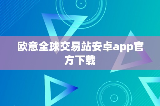 欧意全球交易站安卓app官方下载