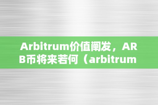 Arbitrum价值阐发，ARB币将来若何（arbitrum 币）（arbitrum币arbitrum价值阐发）