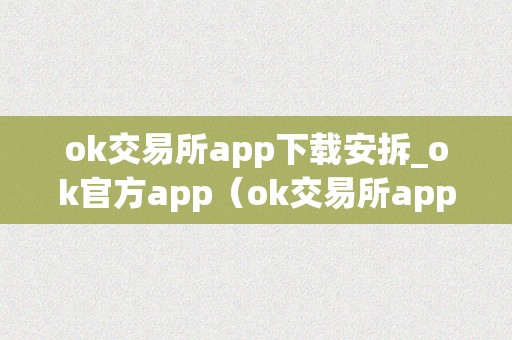 ok交易所app下载安拆_ok官方app（ok交易所app官网下载）（ok交易所app下载安拆指南）