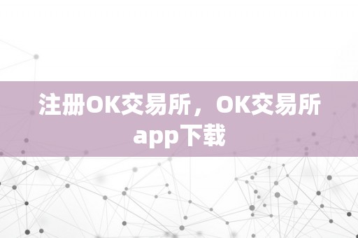 注册OK交易所，OK交易所app下载