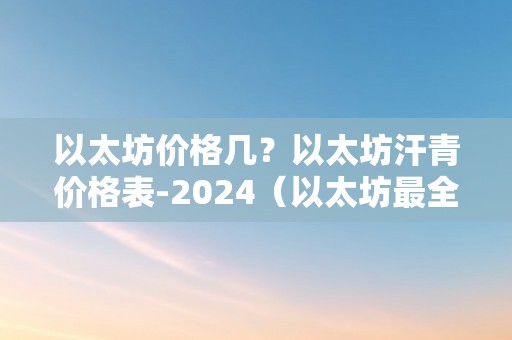 以太坊价格几？以太坊汗青价格表-2024（以太坊最全汗青价格表）（以太坊价格几）