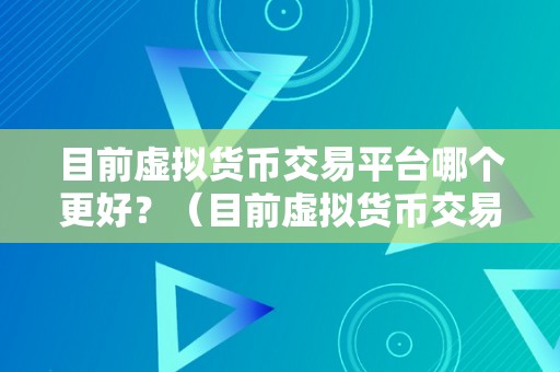 目前虚拟货币交易平台哪个更好？（目前虚拟货币交易平台哪个更好）