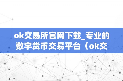 ok交易所官网下载_专业的数字货币交易平台（ok交易所官网下载专业的数字货币交易平台）