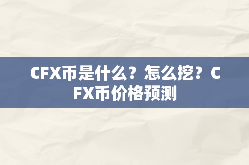 CFX币是什么？怎么挖？CFX币价格预测