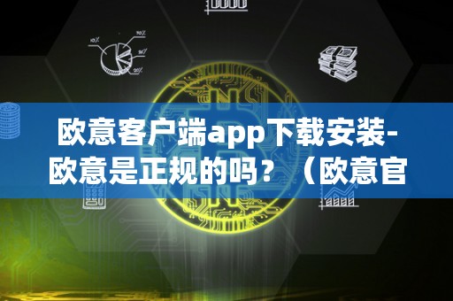 欧意客户端app下载安装-欧意是正规的吗？（欧意官网商城）（欧意客户端app是正规的吗？）