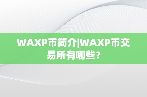 WAXP币简介|WAXP币交易所有哪些？
