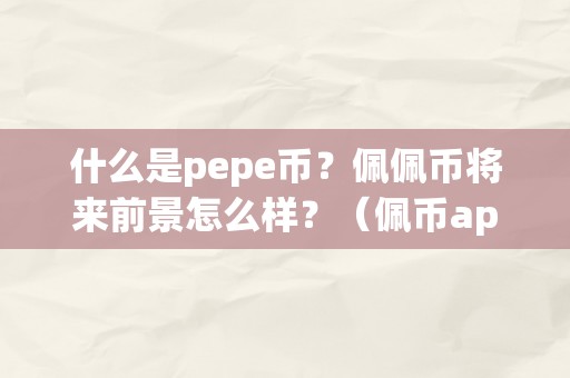 什么是pepe币？佩佩币将来前景怎么样？（佩币app）（什么是pepe币？pepe币将来前景怎么样？）