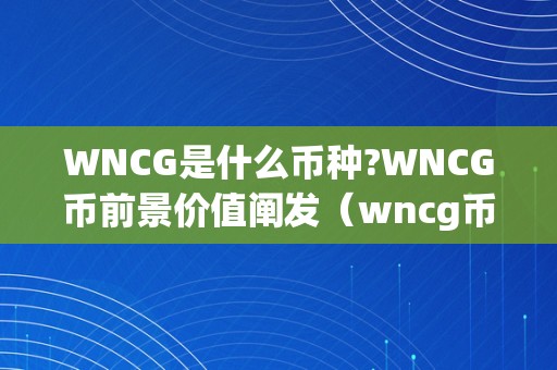 WNCG是什么币种?WNCG币前景价值阐发（wncg币怎么样）（wncg是什么币种wncg币怎么样）