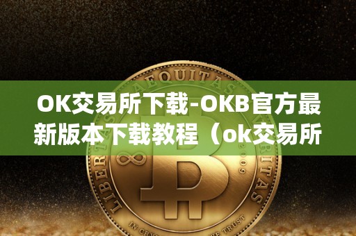 OK交易所下载-OKB官方最新版本下载教程（ok交易所下载官网）（ok交易所app下载方法）