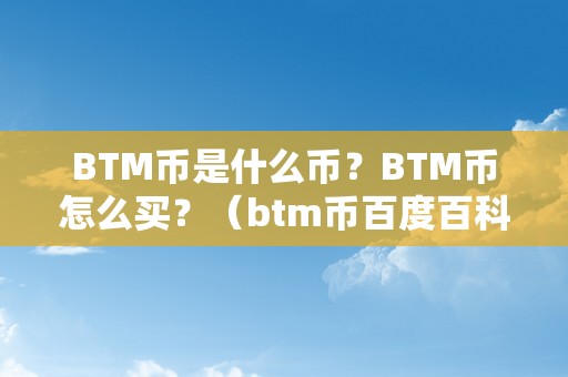 BTM币是什么币？BTM币怎么买？（btm币百度百科）（btm币是什么币？btm币怎么买？）