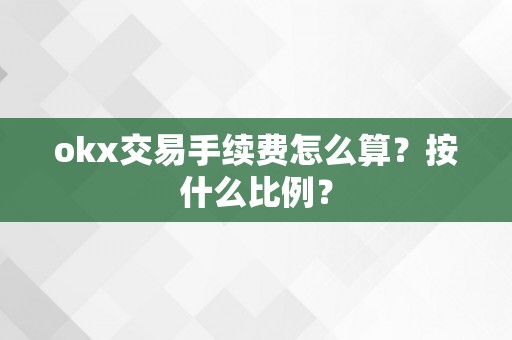 okx交易手续费怎么算？按什么比例？