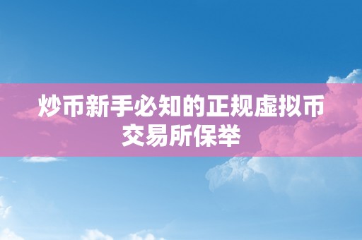 炒币新手必知的正规虚拟币交易所保举