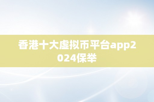 香港十大虚拟币平台app2024保举