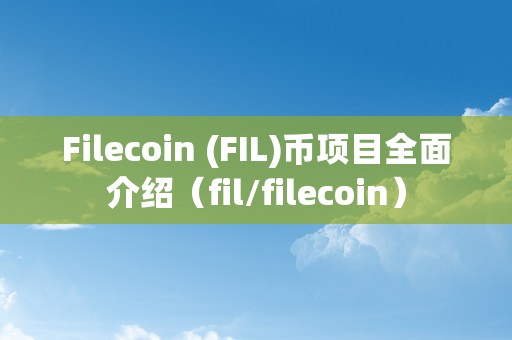 Filecoin (FIL)币项目全面介绍（fil/filecoin）