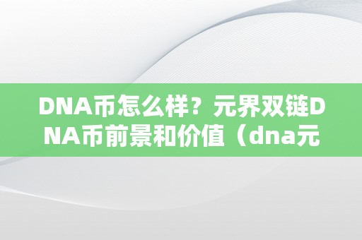 DNA币怎么样？元界双链DNA币前景和价值（dna元界双链今日价格）