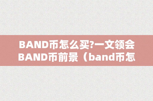 BAND币怎么买?一文领会BAND币前景（band币怎么样）