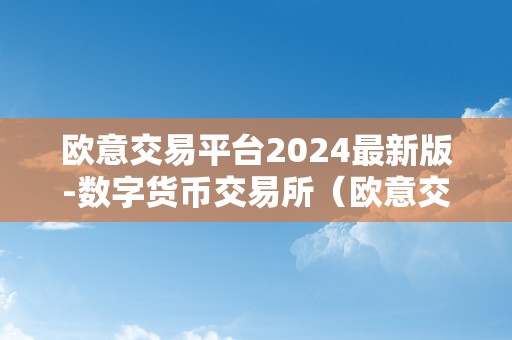 欧意交易平台2024最新版-数字货币交易所（欧意交易平台2024最新版）