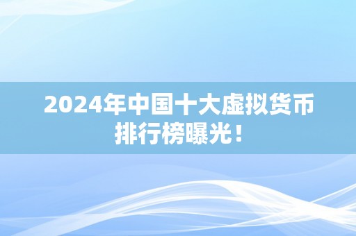 2024年中国十大虚拟货币排行榜曝光！