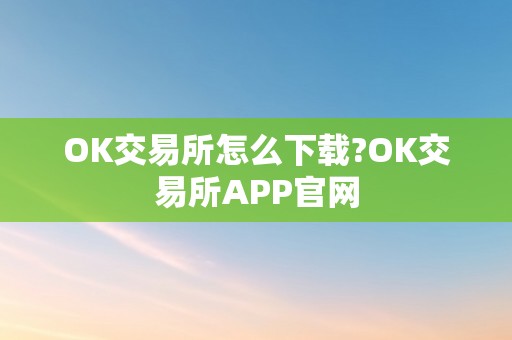 OK交易所怎么下载?OK交易所APP官网