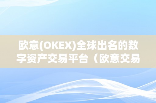 欧意(OKEX)全球出名的数字资产交易平台（欧意交易所最新动静）