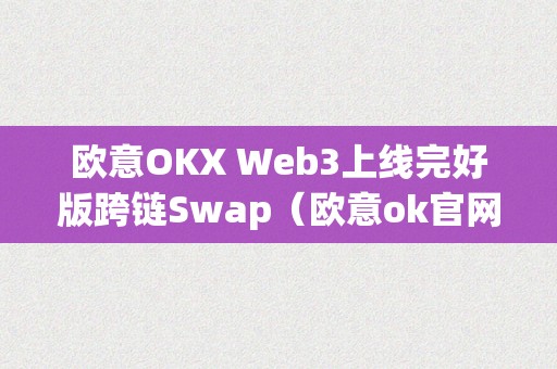 欧意OKX Web3上线完好版跨链Swap（欧意ok官网）