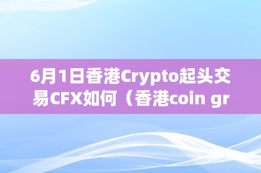 6月1日香港Crypto起头交易CFX如何（香港coin group交易所）