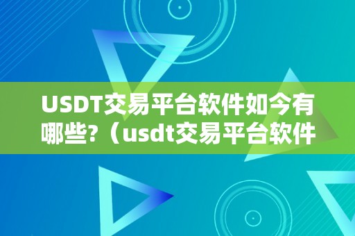 USDT交易平台软件如今有哪些?（usdt交易平台软件下载）