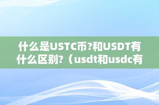 什么是USTC币?和USDT有什么区别?（usdt和usdc有什么区别）