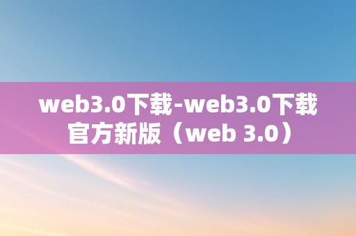 web3.0下载-web3.0下载官方新版（web 3.0）