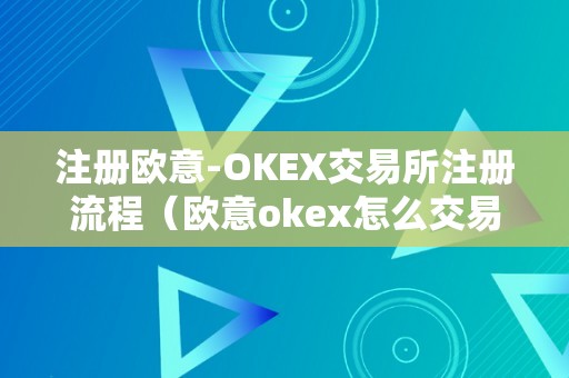 注册欧意-OKEX交易所注册流程（欧意okex怎么交易）