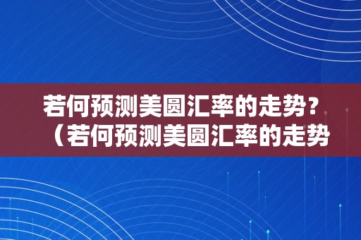 若何预测美圆汇率的走势？（若何预测美圆汇率的走势图）