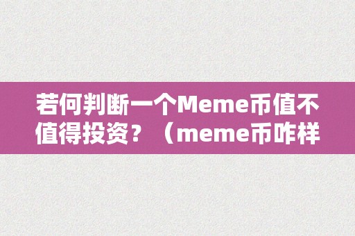 若何判断一个Meme币值不值得投资？（meme币咋样）