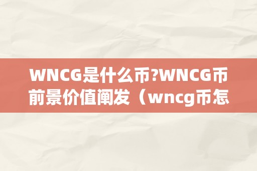 WNCG是什么币?WNCG币前景价值阐发（wncg币怎么样）