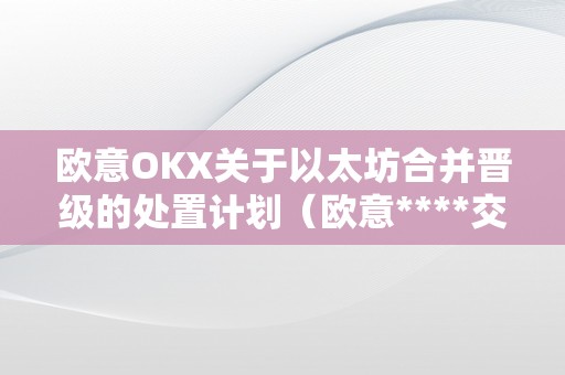 欧意OKX关于以太坊合并晋级的处置计划（欧意****交易所）