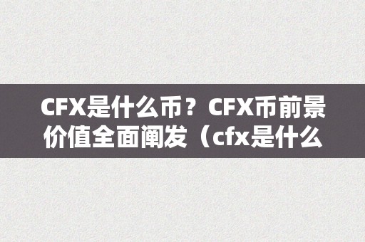 CFX是什么币？CFX币前景价值全面阐发（cfx是什么币种）